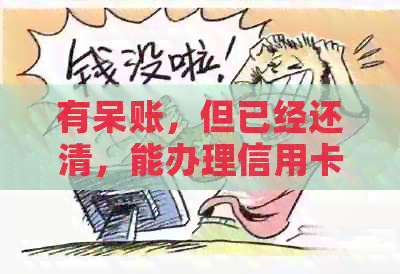 有呆账，但已经还清，能办理信用卡吗？
