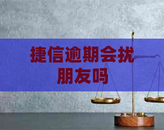 捷信逾期会扰朋友吗
