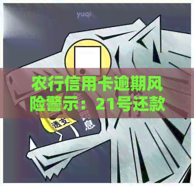 农行信用卡逾期风险警示：21号还款日不容忽视，及时还款免遭罚款！