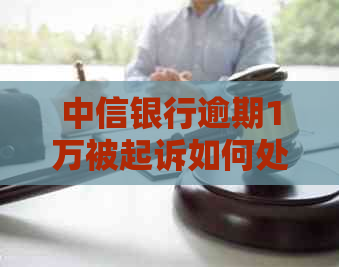 中信银行逾期1万被起诉如何处理