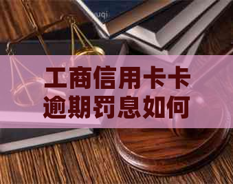 工商信用卡卡逾期罚息如何计算