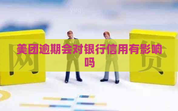 美团逾期会对银行信用有影响吗