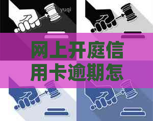 网上开庭信用卡逾期怎么办法