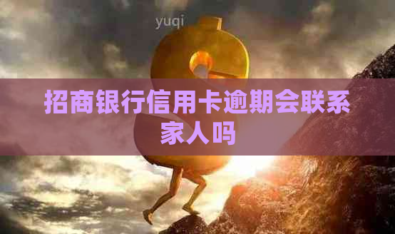 招商银行信用卡逾期会联系家人吗