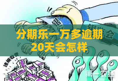 一万多逾期20天会怎样