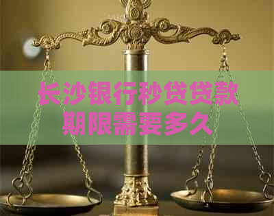 长沙银行秒贷贷款期限需要多久