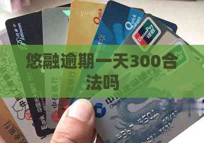 悠融逾期一天300合法吗 悠融逾期一天300合法吗