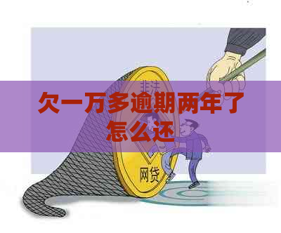 欠一万多逾期两年了怎么还