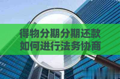 得物分期分期还款如何进行法务协商