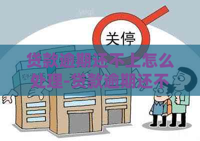 贷款逾期还不上怎么处理-贷款逾期还不上有什么后果