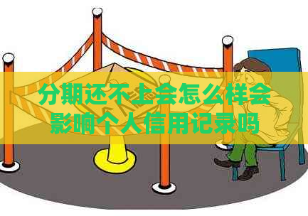 分期还不上会怎么样会影响个人信用记录吗