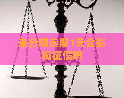 来分期逾期1天会影响吗