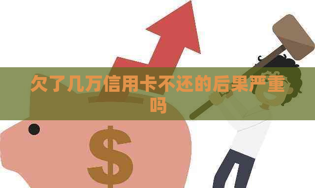 欠了几万信用卡不还的后果严重吗