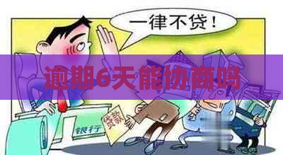 逾期6天能协商吗 逾期6天能协商吗