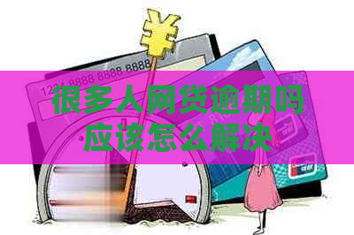 很多人网贷逾期吗应该怎么解决