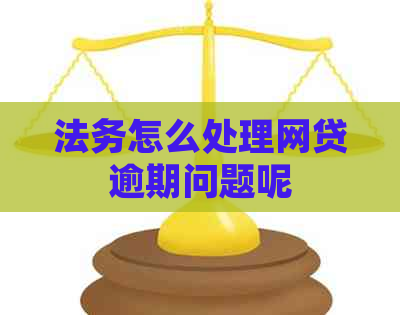 法务怎么处理网贷逾期问题呢