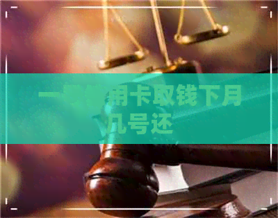 一号信用卡取钱下月几号还