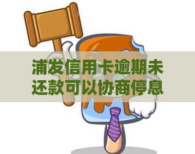 浦发信用卡逾期未还款可以协商停息分期吗