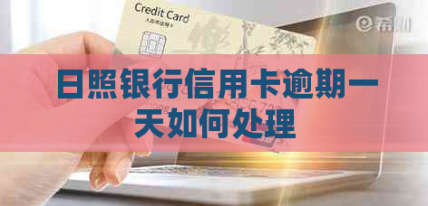 日照银行信用卡逾期一天如何处理