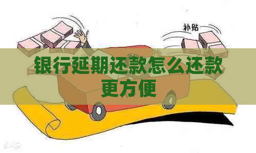 银行延期还款怎么还款更方便