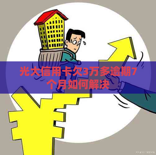 光大信用卡欠3万多逾期7个月如何解决