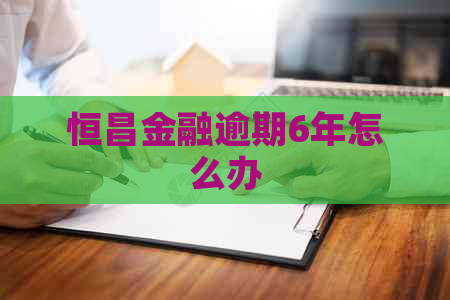 恒昌金融逾期6年怎么办