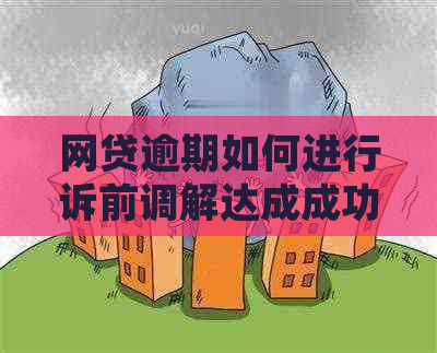 网贷逾期如何进行诉前调解达成成功