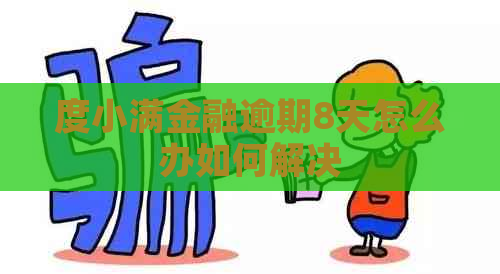 度小满金融逾期8天怎么办如何解决