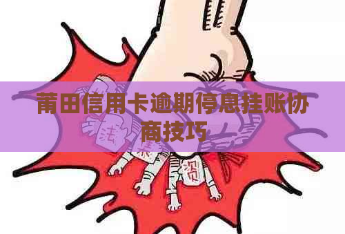 莆田信用卡逾期停息挂账协商技巧