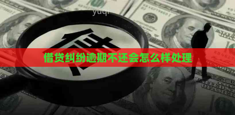借贷纠纷逾期不还会怎么样处理