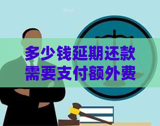 多少钱延期还款需要支付额外费用吗