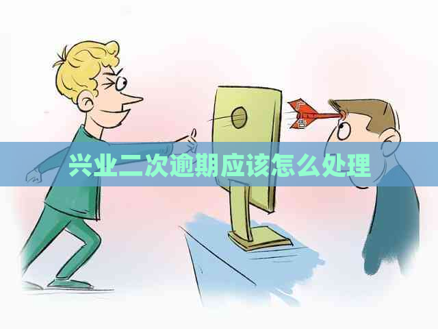 兴业二次逾期应该怎么处理