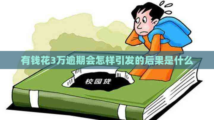 有钱花3万逾期会怎样引发的后果是什么