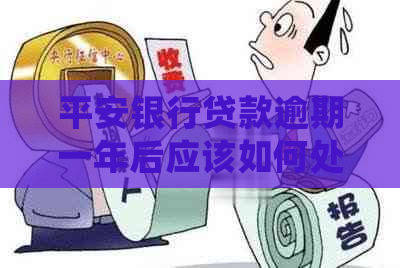 平安银行贷款逾期一年后应该如何处理