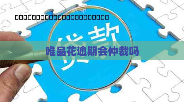 唯品花逾期会仲裁吗