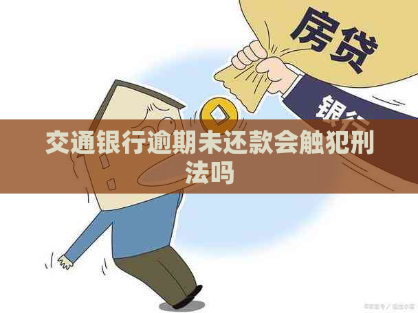 交通银行逾期未还款会触犯刑法吗