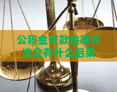 公积金贷款逾期五次会有什么后果