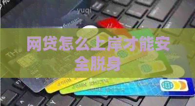 网贷怎么上岸才能安全脱身