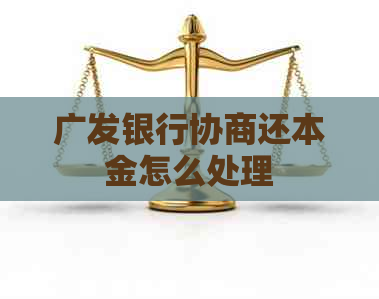 广发银行协商还本金怎么处理