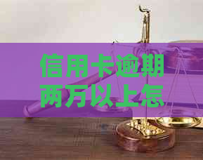 信用卡逾期两万以上怎么办应该采取哪些措施