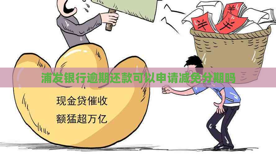 浦发银行逾期还款可以申请减免分期吗