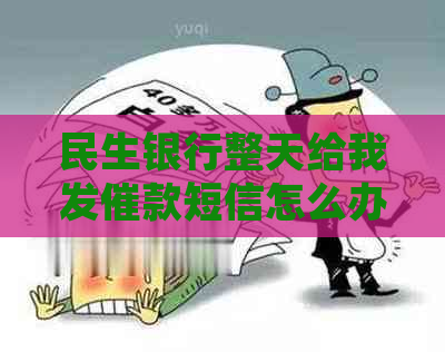 民生银行整天给我发催款短信怎么办