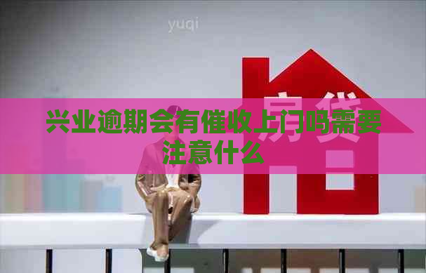 兴业逾期会有上门吗需要注意什么