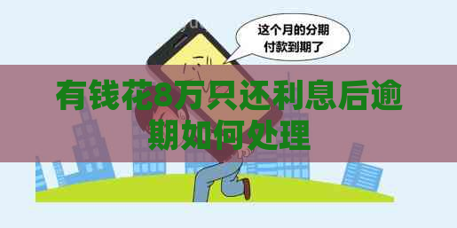 有钱花8万只还利息后逾期如何处理