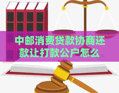 中邮消费贷款协商还款让打款公户怎么操作