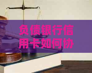 负债银行信用卡如何协商还本金