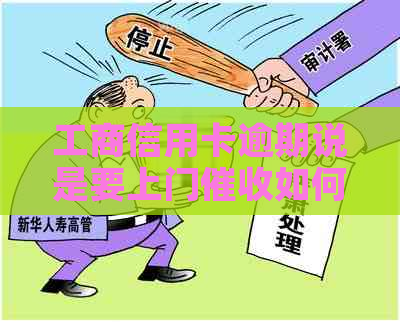 工商信用卡逾期说是要上门如何应对