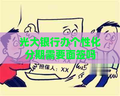 光大银行办个性化分期需要面签吗