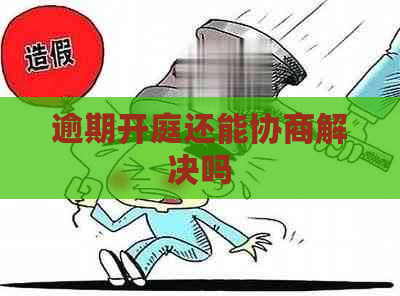 逾期开庭还能协商解决吗