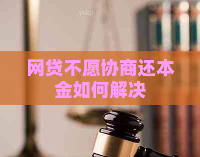网贷不愿协商还本金如何解决